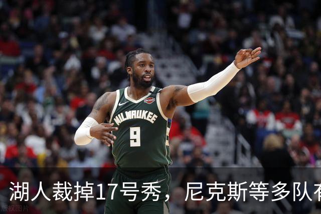 湖人裁掉17号秀，尼克斯等多队有意捡漏
