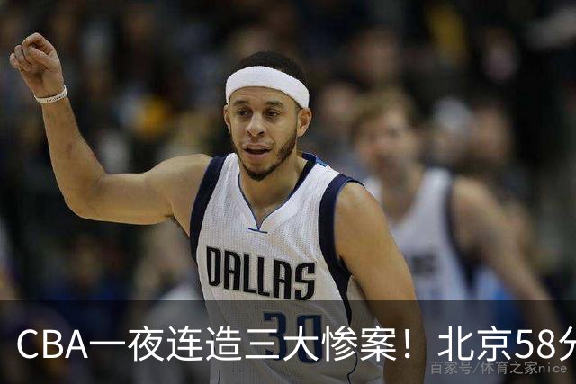 CBA一夜连造三大惨案！北京58分狂胜后再赢44分：辽篮苦主42分惨败